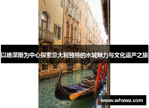 以维涅斯为中心探索意大利独特的水城魅力与文化遗产之旅
