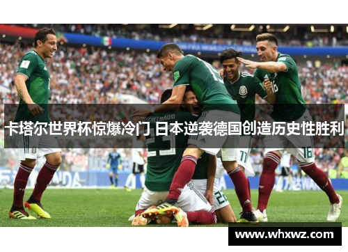 卡塔尔世界杯惊爆冷门 日本逆袭德国创造历史性胜利