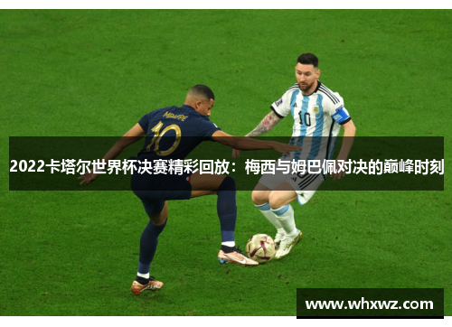 2022卡塔尔世界杯决赛精彩回放：梅西与姆巴佩对决的巅峰时刻