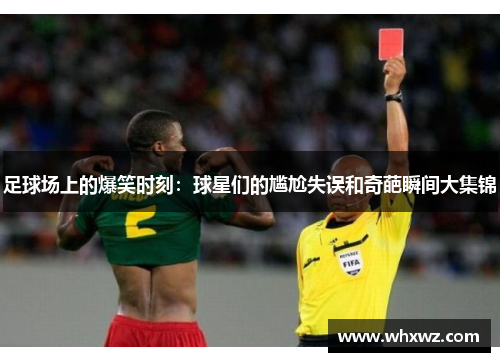 足球场上的爆笑时刻：球星们的尴尬失误和奇葩瞬间大集锦
