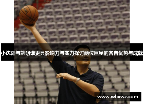 小沈阳与姚明谁更具影响力与实力探讨两位巨星的各自优势与成就