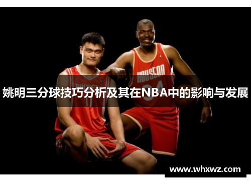 姚明三分球技巧分析及其在NBA中的影响与发展