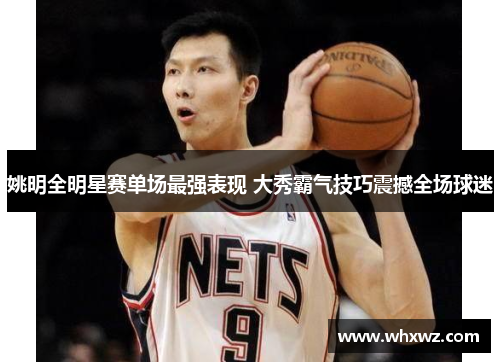 姚明全明星赛单场最强表现 大秀霸气技巧震撼全场球迷
