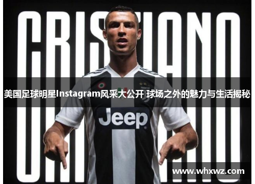 美国足球明星Instagram风采大公开 球场之外的魅力与生活揭秘