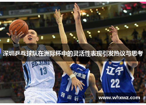 深圳乒乓球队在洲际杯中的灵活性表现引发热议与思考