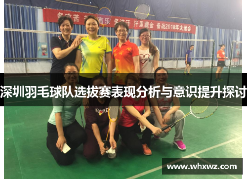深圳羽毛球队选拔赛表现分析与意识提升探讨