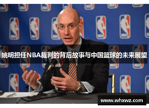 姚明担任NBA裁判的背后故事与中国篮球的未来展望