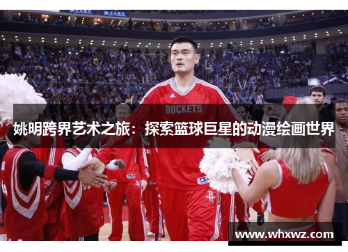 姚明跨界艺术之旅：探索篮球巨星的动漫绘画世界