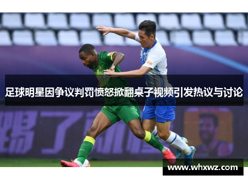 足球明星因争议判罚愤怒掀翻桌子视频引发热议与讨论