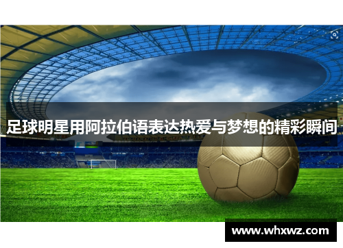 足球明星用阿拉伯语表达热爱与梦想的精彩瞬间