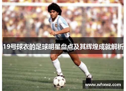19号球衣的足球明星盘点及其辉煌成就解析
