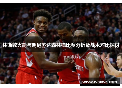 休斯敦火箭与明尼苏达森林狼比赛分析及战术对比探讨