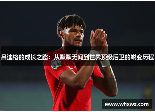 吕迪格的成长之路：从默默无闻到世界顶级后卫的蜕变历程