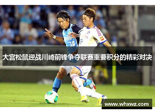 大宫松鼠迎战川崎前锋争夺联赛重要积分的精彩对决