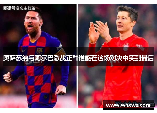 奥萨苏纳与阿尔巴激战正酣谁能在这场对决中笑到最后