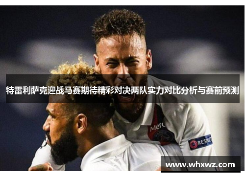 特雷利萨克迎战马赛期待精彩对决两队实力对比分析与赛前预测