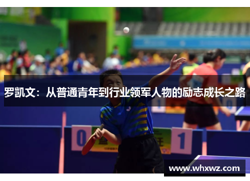 罗凯文：从普通青年到行业领军人物的励志成长之路