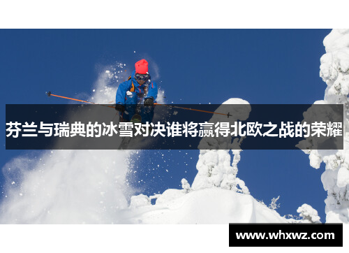 芬兰与瑞典的冰雪对决谁将赢得北欧之战的荣耀