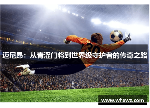 迈尼昂：从青涩门将到世界级守护者的传奇之路