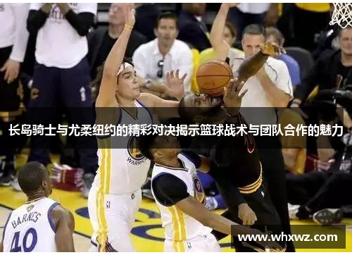 长岛骑士与尤柔纽约的精彩对决揭示篮球战术与团队合作的魅力