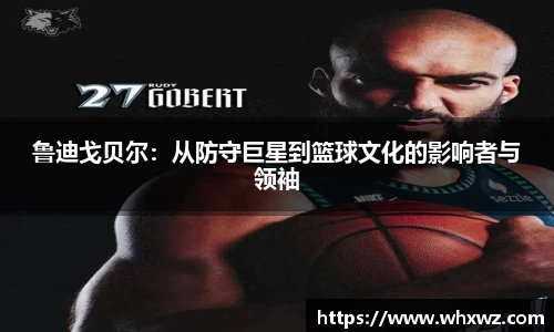 鲁迪戈贝尔：从防守巨星到篮球文化的影响者与领袖