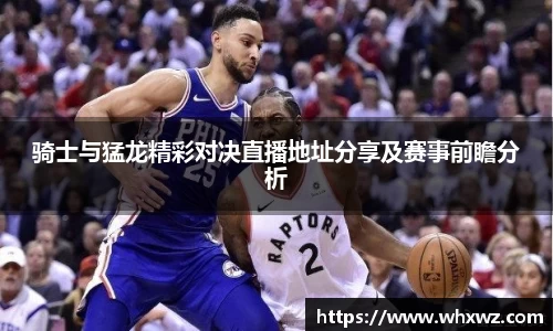 骑士与猛龙精彩对决直播地址分享及赛事前瞻分析