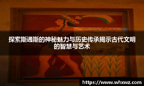 探索斯通斯的神秘魅力与历史传承揭示古代文明的智慧与艺术