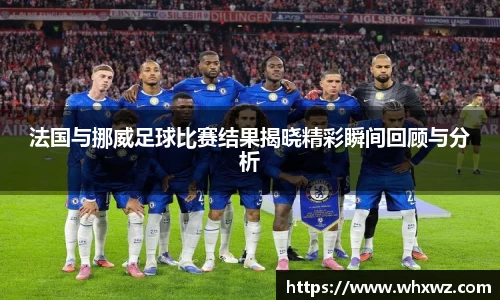 法国与挪威足球比赛结果揭晓精彩瞬间回顾与分析