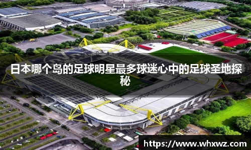 日本哪个岛的足球明星最多球迷心中的足球圣地探秘
